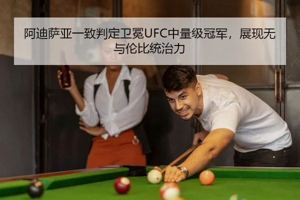 阿迪萨亚一致判定卫冕UFC中量级冠军，展现无与伦比统治力